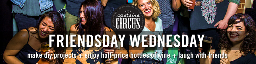 Friendsday Wednesday DIY Project Social - Upstairs Circus - Where DIY Craft Workshop meets Bar